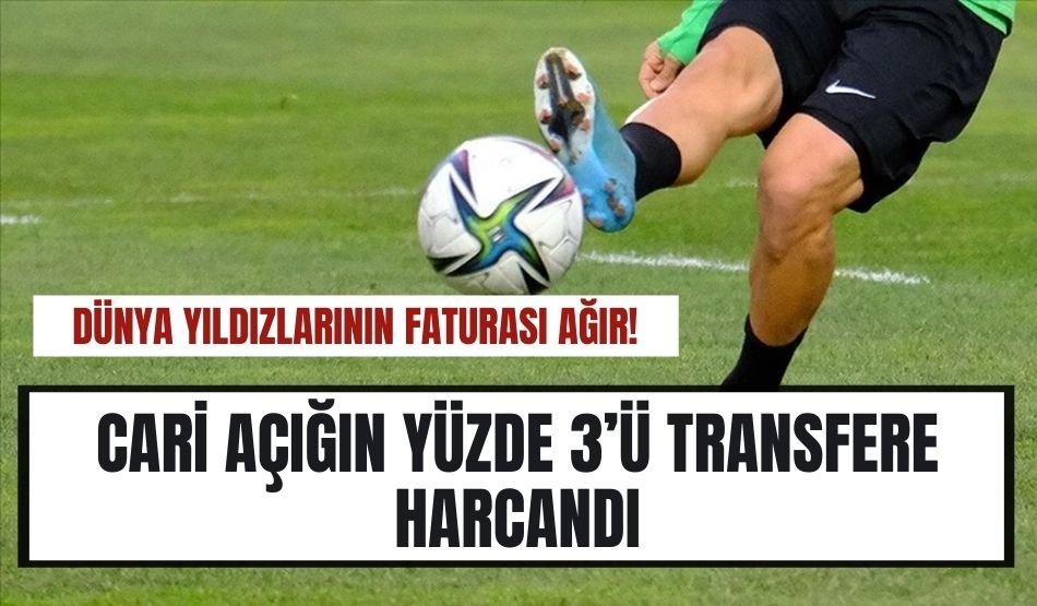 Dünya yıldızlarının faturası ağır! Cari açığın yüzde 3’ü transfere harcandı