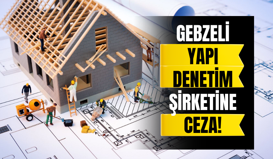 Gebzeli Yapı Denetim Şirketine Ceza!
