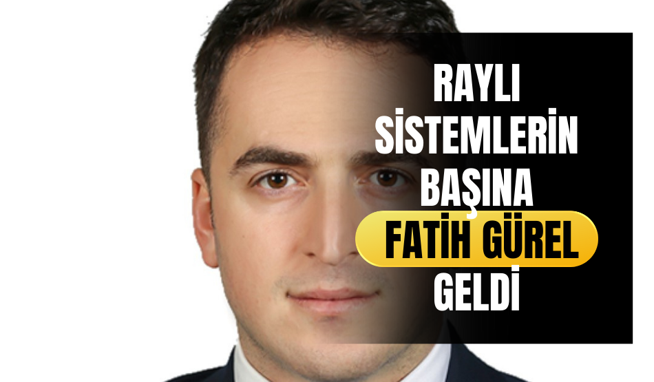 Raylı Sistemlerin başına Fatih Gürel geldi