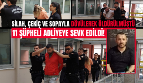Silah, çekiç ve sopayla dövülerek öldürülmüştü: 11 şüpheli adliyeye sevk edildi!