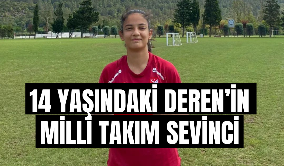 14 yaşındaki Deren’in Milli Takım sevinci