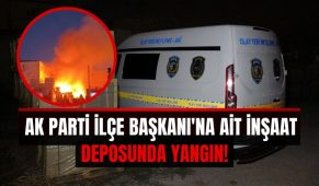 AK Parti İlçe Başkanı’na ait inşaat deposunda yangın!