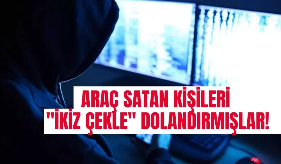 Araç satan kişileri “ikiz çekle” dolandırmışlar!