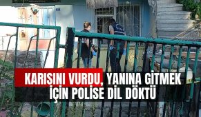 Karısını vurdu, yanına gitmek için polise dil döktü