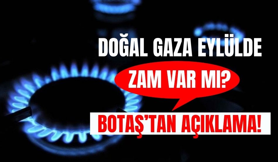 Doğal gaza eylülde zam var mı? BOTAŞ’tan açıklama