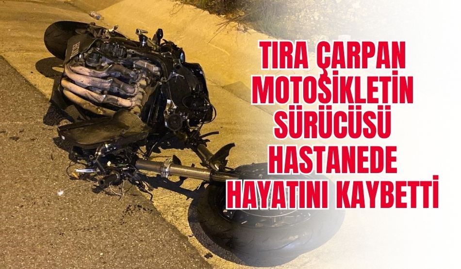 Tıra çarpan motosikletin sürücüsü hastanede hayatını kaybetti!