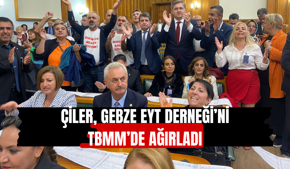 Çiler, Gebze EYT Derneği’ni TBMM’de ağırladı