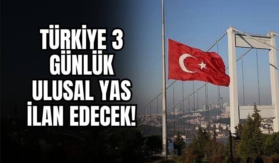 Türkiye 3 günlük ulusal yas ilan edecek!